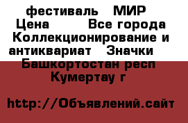 1.1) фестиваль : МИР › Цена ­ 49 - Все города Коллекционирование и антиквариат » Значки   . Башкортостан респ.,Кумертау г.